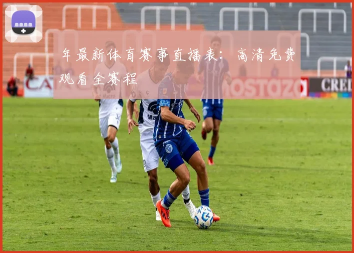 年最新体育赛事直播表:高清免费观看全赛程