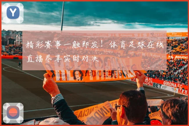 精彩赛事一触即发!体育足球在线直播尽享实时对决