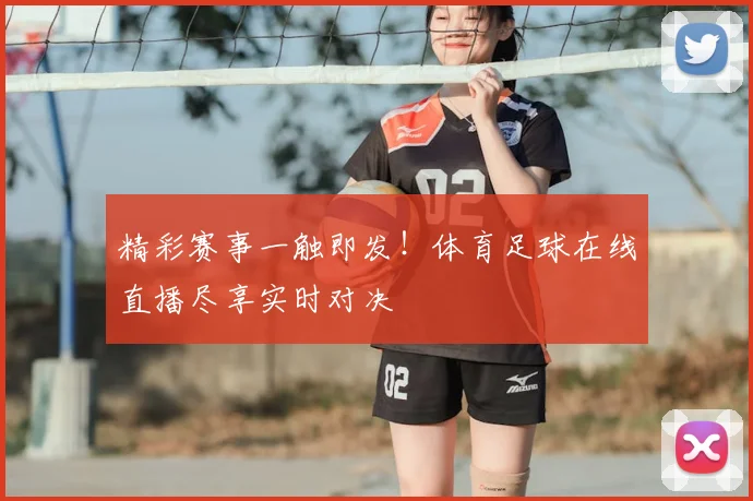 精彩赛事一触即发！体育足球在线直播尽享实时对决