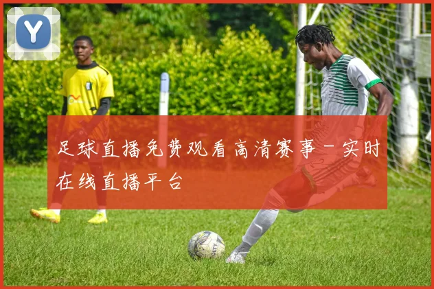 足球直播免费观看高清赛事 - 实时在线直播平台