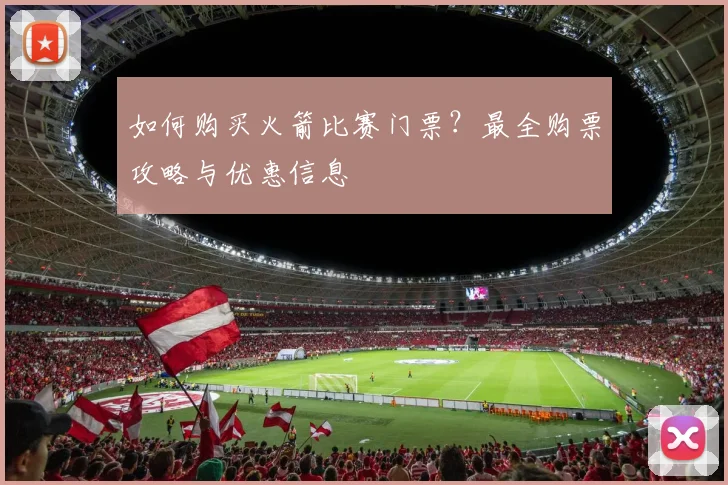 如何购买火箭比赛门票?最全购票攻略与优惠信息