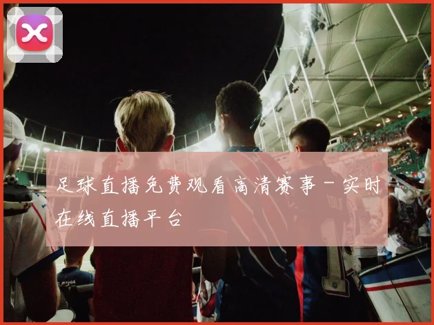 足球直播免费观看高清赛事 - 实时在线直播平台
