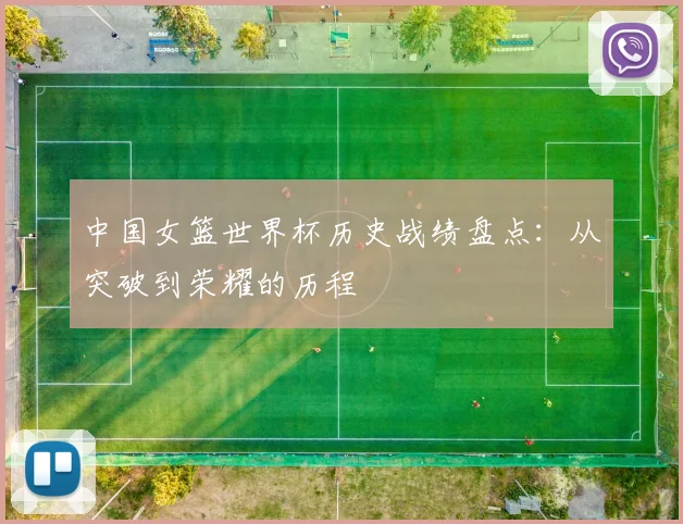 中国女篮世界杯历史战绩盘点:从突破到荣耀的历程