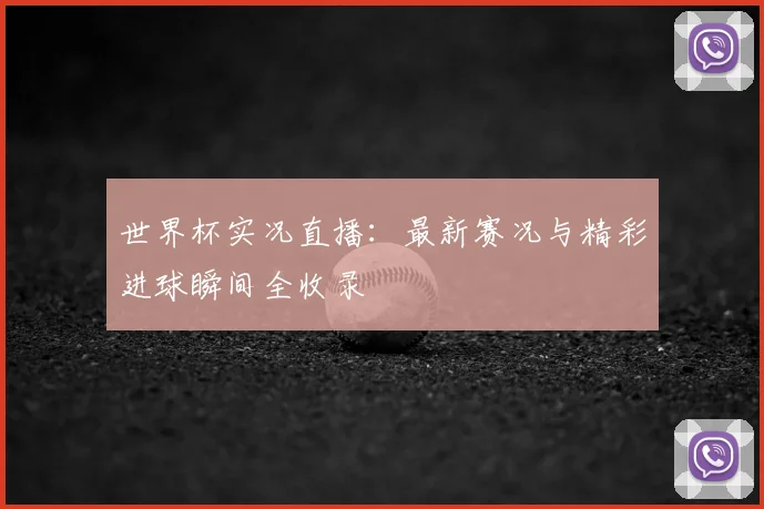 世界杯实况直播：最新赛况与精彩进球瞬间全收录