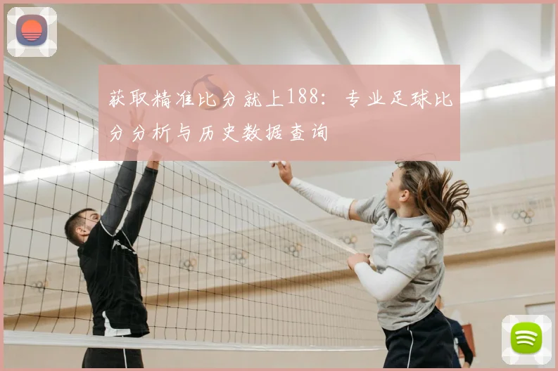 获取精准比分就上188：专业足球比分分析与历史数据查询