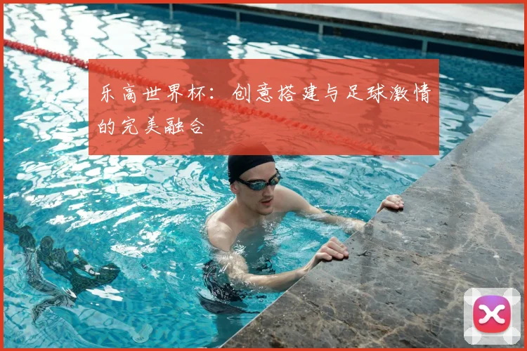 乐高世界杯：创意搭建与足球激情的完美融合
