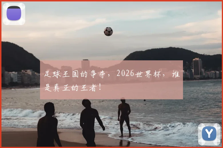 足球王国的争夺，2026世界杯，谁是真正的王者！