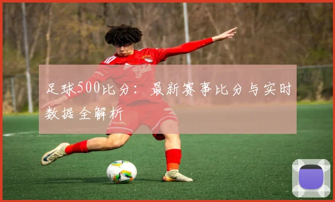足球500比分：最新赛事比分与实时数据全解析