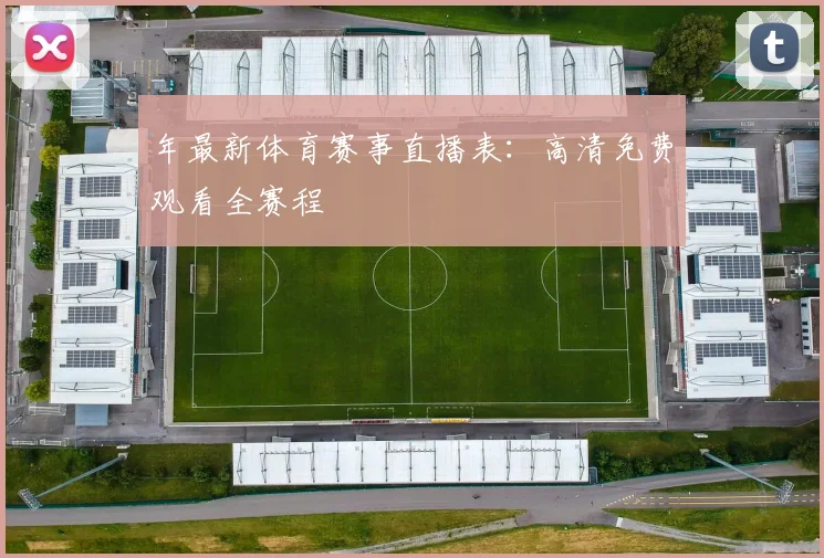 年最新体育赛事直播表:高清免费观看全赛程