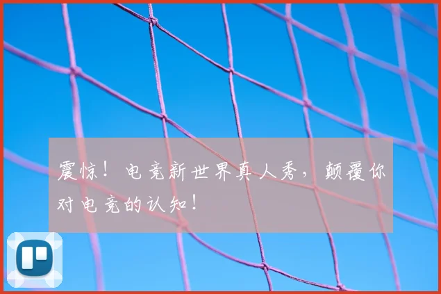 震惊！电竞新世界真人秀，颠覆你对电竞的认知！