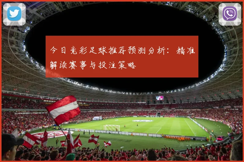 今日竞彩足球推荐预测分析:精准解读赛事与投注策略