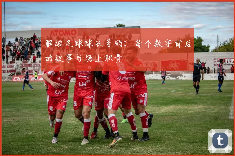 解读足球球衣号码:每个数字背后的故事与场上职责