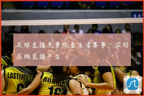 足球直播免费观看高清赛事 - 实时在线直播平台