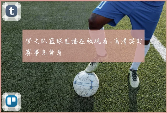 梦之队篮球直播在线观看_高清实时赛事免费看