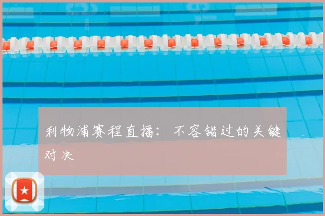 利物浦赛程直播：不容错过的关键对决